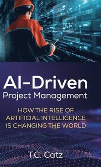 bokomslag AI-Driven Project Management, How the Rise of Artificial Intelligence is Changing the World