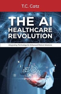 bokomslag AI Healthcare Revolution, Integrating Technology for Enhanced Patient Solutions