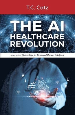 bokomslag AI Healthcare Revolution, Integrating Technology for Enhanced Patient Solutions