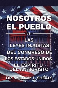 bokomslag Nosotros el pueblo, Vs. las leyes injustas del congreso de los Estados Unidos. El espíritu del anticristo