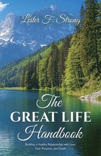 bokomslag The GREAT LIFE Handbook, Building a Healthy Relationship with Love, Fear, Purpose, and Death