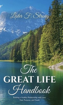 bokomslag The GREAT LIFE Handbook, Building a Healthy Relationship with Love, Fear, Purpose, and Death