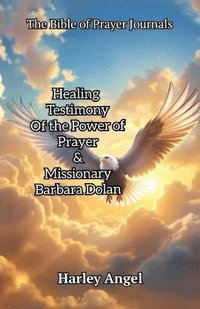 bokomslag Bible Of Prayer Journals, Healing testimony of the power of prayer & missionary Barbara Dolan