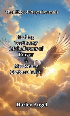 Bible Of Prayer Journals, Healing testimony of the power of prayer & missionary Barbara Dolan 1