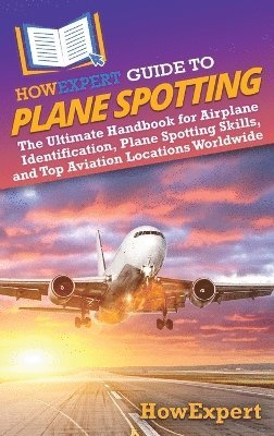 Howexpert - HowExpert Guide to Plane Spotting, Inbunden