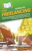 bokomslag HowExpert Guide to Freelancing: The Ultimate Handbook for Starting Your Freelance Career, Building Strong Client Relationships, and Growing Your Freel