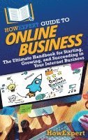 bokomslag HowExpert Guide to Online Business: The Ultimate Handbook for Starting, Growing, and Succeeding in Your Internet Business