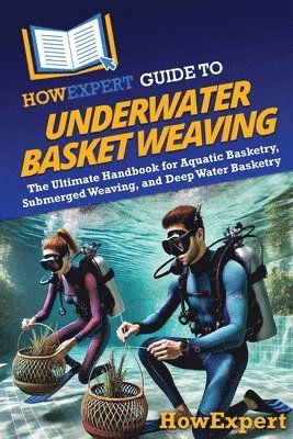 bokomslag HowExpert Guide to Underwater Basket Weaving: The Ultimate Handbook for Aquatic Basketry, Submerged Weaving, and Deep Water Basketry