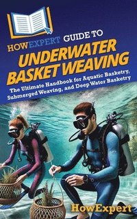 bokomslag HowExpert Guide to Underwater Basket Weaving: The Ultimate Handbook for Aquatic Basketry, Submerged Weaving, and Deep Water Basketry