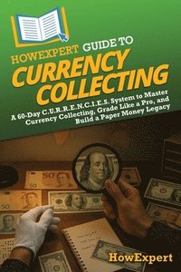 bokomslag HowExpert Guide to Currency Collecting: A 60-Day C.U.R.R.E.N.C.I.E.S. System to Master Currency Collecting, Grade Like a Pro, and Build a Paper Money
