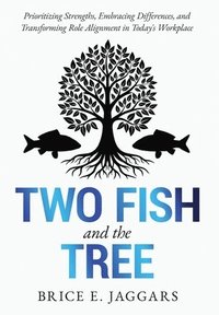 bokomslag Two Fish and the Tree: Prioritizing Strengths, Embracing Differences, and Transforming Role Alignment in Today's Workplace