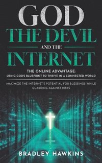 bokomslag God the Devil and the Internet: The Online Advantage: Using God's Blueprint to Thrive in a Connected World Maximize the Internet's Potential for Bless