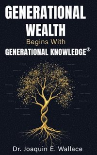 bokomslag Generational Wealth Begins with Generational Knowledge(R): The Seven Stages of Financial Empowerment and a Legacy of Prosperity