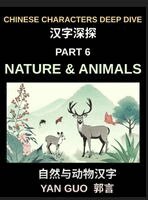 Yan Guo - Chinese Characters Deep Dive (Part 6)- Chinese Characters for Nature & Animals, A Complete Guide to Learning Mandarin Vocabulary, Verbs, Idioms, and Proverbs Related to the Natural World, Inbunden