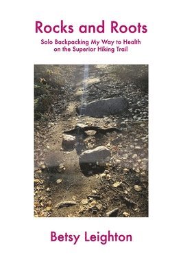 bokomslag Rocks and Roots: Solo Backpacking My Way to Health on the Superior Hiking Trail