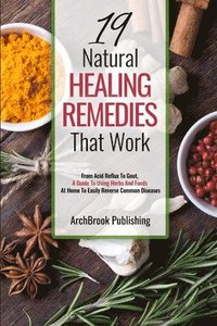 bokomslag 19 Natural Healing Remedies That work: From Acid Reflux To Gout, A Guide To Using Herbs And Foods At Home To Easily Reverse Common Diseases