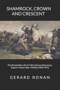 bokomslag Shamrock, Crown and Crescent: The Remarkable Life of 19th Century Mercenary, Eugene 'Hassan Bey' O'Reilly (1828-1873)