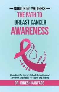 bokomslag Nurturing Wellness: The Path To Breast Cancer Awareness: Unlocking the Secrets to Early Detection and Care With Knowledge for Health and H