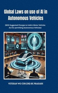 bokomslag Global Laws on use of AI in Autonomous Vehicles: (With Suggested Changes to India's Motor Vehicles Act for permitting Autonomous Vehicles)