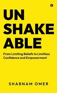 bokomslag Unshakeable : From Limiting Beliefs to Limitless Confidence and Empowerment