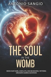 bokomslag The Soul in the Womb: When Our Fears, Conflicts, and Behavioral Patterns Originate During Gestation