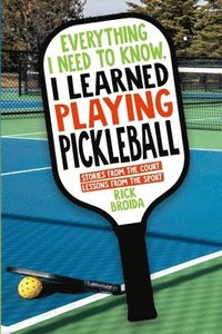 bokomslag Everything I Need to Know, I Learned Playing Pickleball