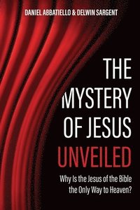 bokomslag The Mystery of Jesus Unveiled: Why is the Jesus of the Bible the Only Way to Heaven?