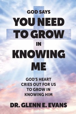 Glenn E Evans, Glenn E. Evans, Dr. Glenn E. Evans - God Says You Need to Grown in Knowing Me, Häftad