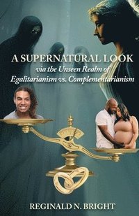 bokomslag A Supernatural Look, Via the Unseen Realm, of Egalitarianism vs. Complementarianism