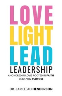 bokomslag Love, Light, Lead: Anchored in Love, Rooted in Faith, Driven by Purpose