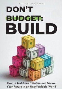 bokomslag Don't Budget. Build.: How to Out-Earn Inflation and Secure Your Future in an Unaffordable World.
