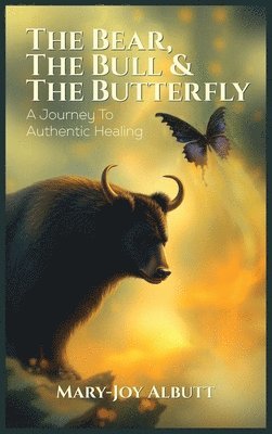 bokomslag THE BEAR, THE BULL AND THE BUTTERFLY: A Journey To Authentic Healing