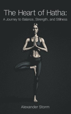 bokomslag The Heart of Hatha: A Journey to Balance, Strength, and Stillness