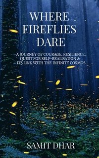 bokomslag Where Fireflies Dare: A Journey of Courage, Resilience, Quest for Self-Realisation, and Its Link with the Infinite Cosmos.