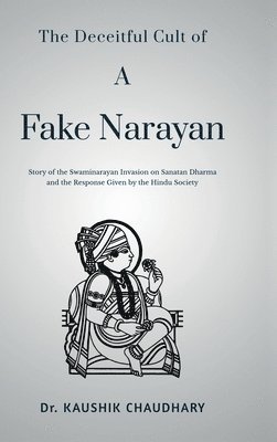 bokomslag The Deceitful Cult of A Fake Narayan : Story of the Swaminarayan Invasion on Sanatan Dharma and the Response Given by the Hindu Society: Story of the