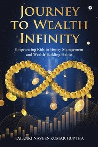 bokomslag Journey to Wealth Infinity: Empowering Kids in Money Management and Wealth-Building Habits