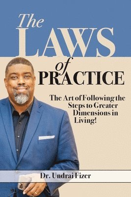 The Laws of Practice; The Art of Following the Steps to Greater Dimensions in Living