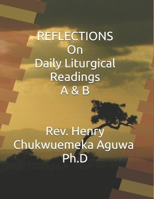 Henry Chukwuemeka Aguwa Ph D, Henry Chukwuemeka Aguwa Ph. D., Henry Chukwuemeka Aguwa Ph.D - REFLECTIONS On Daily Liturgical Readings A & B, Häftad