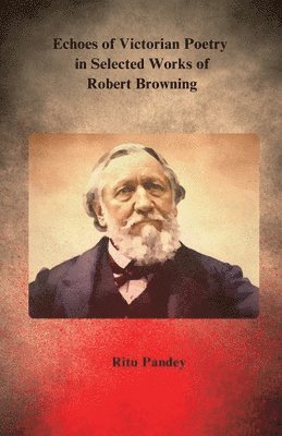 Ritu Pandey - Echoes of Victorian Poetry in Selected Works of Robert Browning, Häftad