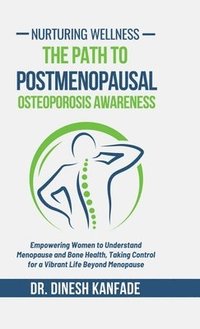 bokomslag Nurturing Wellness: The Path to Postmenopausal Osteoporosis Awareness: Empowering Women to Understand Menopause and Bone Health, Taking Co