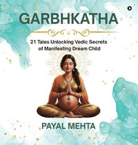 bokomslag GarbhKatha: 21 Tales Unlocking Vedic Secrets of Manifesting Dream Child GarbhSanskar Secrets for Planning & Pregnant Couples