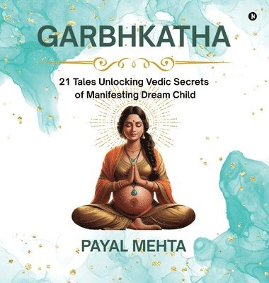 bokomslag GarbhKatha: 21 Tales Unlocking Vedic Secrets of Manifesting Dream Child GarbhSanskar Secrets for Planning & Pregnant Couples