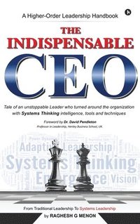 bokomslag The Indispensable CEO: Tale of an unstoppable Leader who turned around the organization with Systems Thinking intelligence, tools and techniq