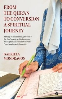 bokomslag From the Qur'an to Conversion a Spiritual Journey: A Study on the Learning Process of the Qur'an and Arabic Language Among Female Muslim Converts from