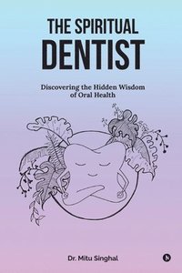 bokomslag The Spiritual Dentist: Discovering the Hidden Wisdom of Oral Health