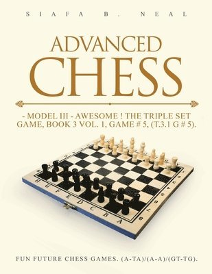 Siafa B Neal - Advanced Chess - Model III - Awesome ! The Triple Set Game, Book 3 Vol. 1, Game # 5, (T.3.1 G # 5), Häftad
