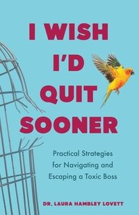 bokomslag I Wish I'd Quit Sooner: Practical Strategies for Navigating and Escaping a Toxic Boss