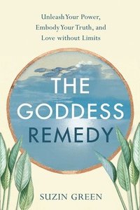 bokomslag The Goddess Remedy: Unleash Your Power, Embody Your Truth, and Love Without Limits