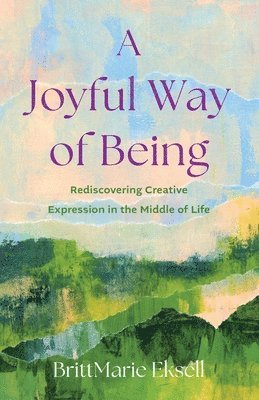 bokomslag A Joyful Way of Being: Rediscovering Creative Expression in the Middle of Life