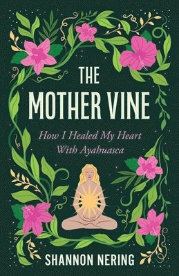 bokomslag The Mother Vine: How I Healed My Heart with Ayahuasca